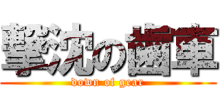 撃沈の歯車 (down of gear)