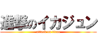 進撃のイカジュン (attack on titan)