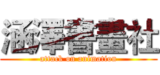 涵澤書畫社 (attack on animation)