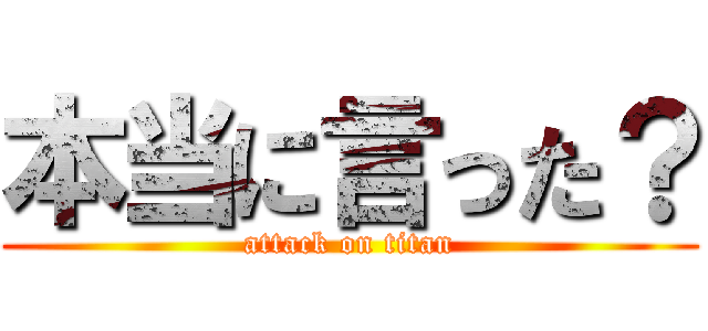 本当に言った？ (attack on titan)