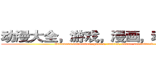 动漫大全，游戏，漫画，动漫原声 (Guinness animation, games, comics, anime soundtrack)