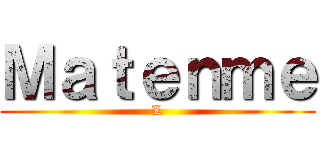 Ｍａｔｅｎｍｅ (L)