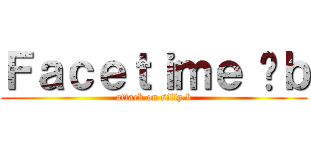Ｆａｃｅｔｉｍｅ 傻ｂ (attack on silly b)