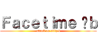Ｆａｃｅｔｉｍｅ 傻ｂ (attack on silly b)