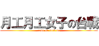 月工月工女子の台戰 (come on fuck me)