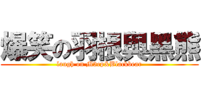 爆笑の羽根與黑熊 (laugh on M3ep&Blackbear)