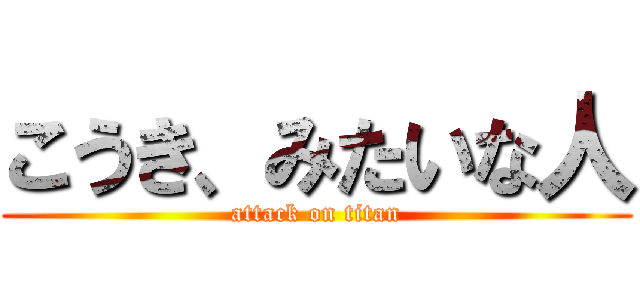 こうき、みたいな人 (attack on titan)