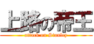 上路の帝王 (attack on Stanley)