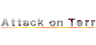 Ａｔｔａｃｋ ｏｎ Ｔｅｒｒｏｎｉ (attack on titan)