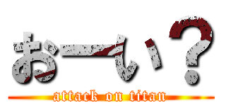 おーい？ (attack on titan)