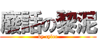 廢話の黎泥 (by cylee)