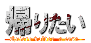 帰りたい (Quiero volver  a casa)