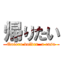 帰りたい (Quiero volver  a casa)