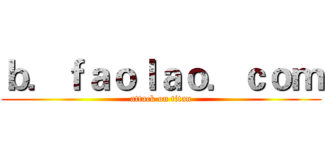 ｂ．ｆａｏｌａｏ．ｃｏｍ (attack on titan)