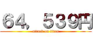 ６４，５３９円 (attack on titan)