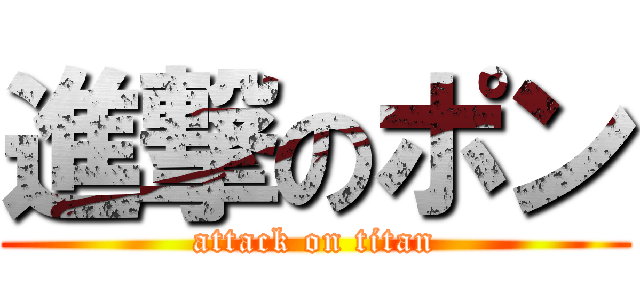 進撃のポン (attack on titan)