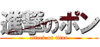 進撃のポン (attack on titan)