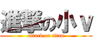 進撃の小ｖ (attack on titan)