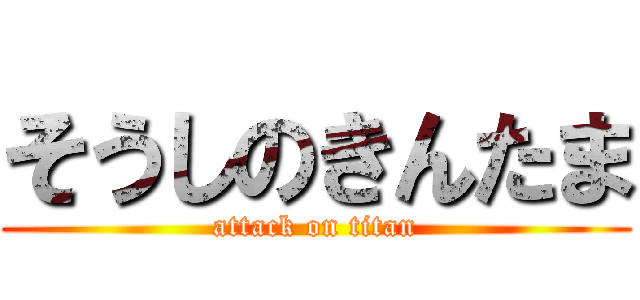 そうしのきんたま (attack on titan)