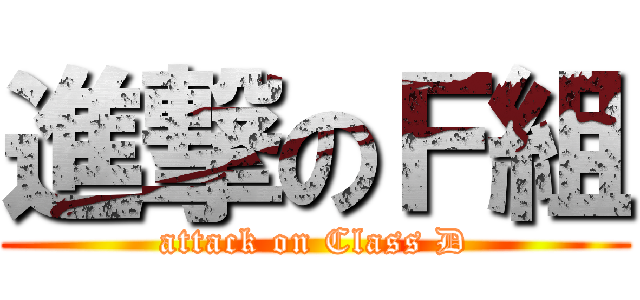 進撃のＦ組 (attack on Class D)