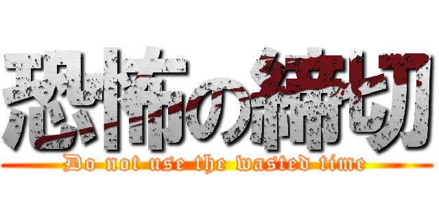 恐怖の締切 (Do not use the wasted time)