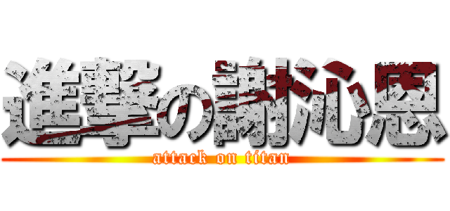 進撃の謝沁恩 (attack on titan)