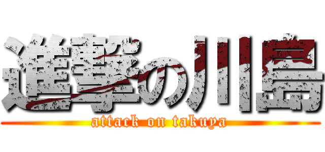進撃の川島 (attack on takuya)
