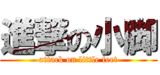 進撃の小脚 (attack on little feet)