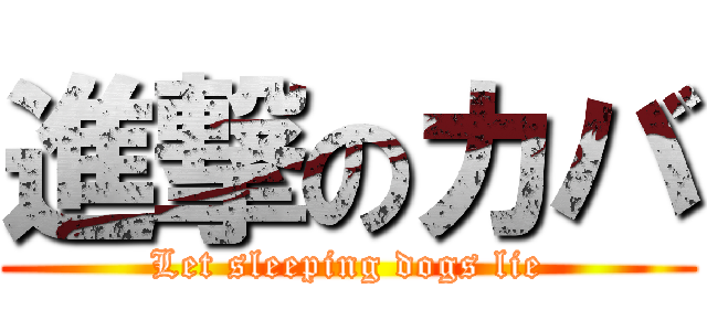 進撃のカバ (Let sleeping dogs lie)