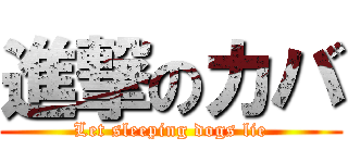 進撃のカバ (Let sleeping dogs lie)