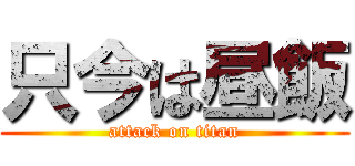 只今は昼飯 (attack on titan)