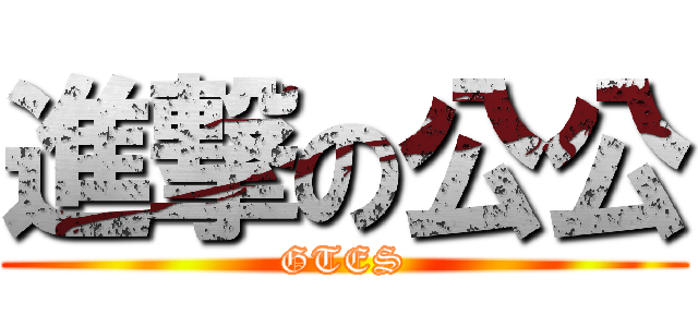 進撃の公公 (GTES)