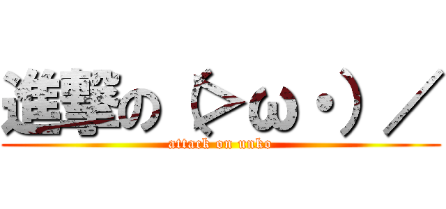 進撃の（＞ω・）／ (attack on unko)
