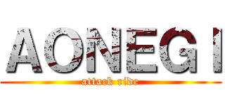 ＡＯＮＥＧＩ (attack ride)