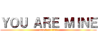 ＹＯＵ ＡＲＥ ＭＩＮＥ (attack on titan)