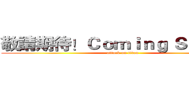 敬請期待！Ｃｏｍｉｎｇ ＳＯＯＮ！ (attack on titan)