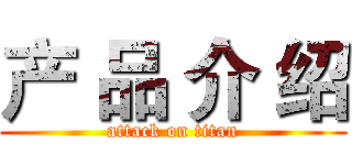 产 品 介 绍 (attack on titan)