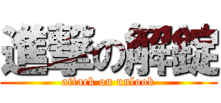 進撃の解錠 (attack on unlook)