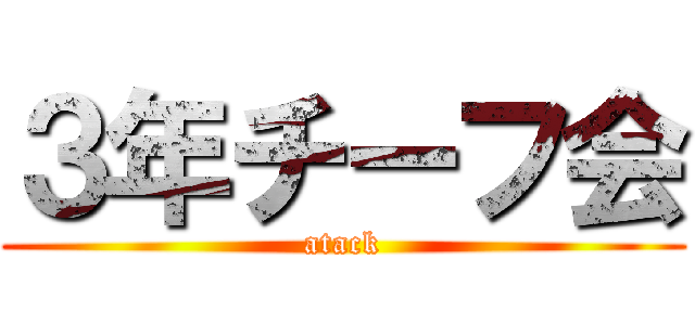３年チーフ会 (atack)