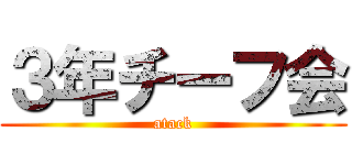 ３年チーフ会 (atack)