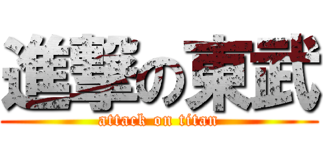 進撃の東武 (attack on titan)