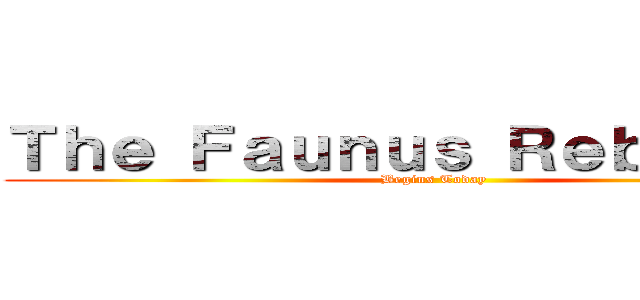 Ｔｈｅ Ｆａｕｎｕｓ Ｒｅｂｅｌｉｏｎ (Begins Today)