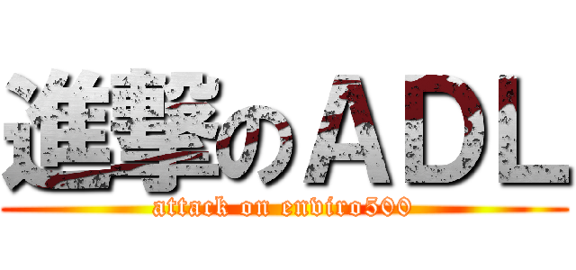 進撃のＡＤＬ (attack on enviro500)