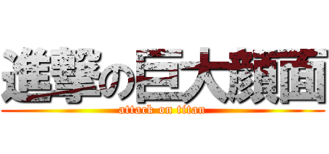 進撃の巨大顔面 (attack on titan)