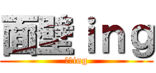 面壁ｉｎｇ (面壁ing)