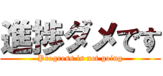 進捗ダメです (Progress is not going)