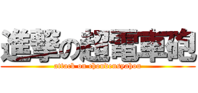 進撃の超電車砲 (attack on choudensyahou)
