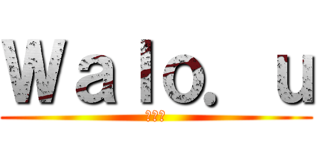 Ｗａｌｏ．ｕ (ワロウ)