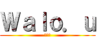 Ｗａｌｏ．ｕ (ワロウ)