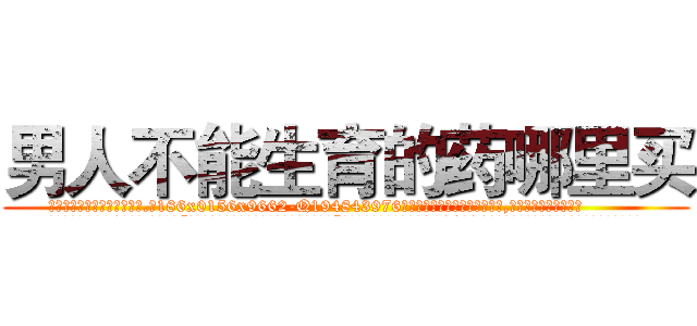 男人不能生育的药哪里买 (男人不能生育的药哪里买【电.话186x0156x9662-Q194843976林氏药业】我们做的是长期生意,靠的是老客户长期支持
参考消息网2月20日报道 韩媒称，“剩女多、离婚率高的城市，房价一定会上涨。”这是中国经济学家金岩石2016年12月参加在上海举行的房地产相关论坛时说的话。
)